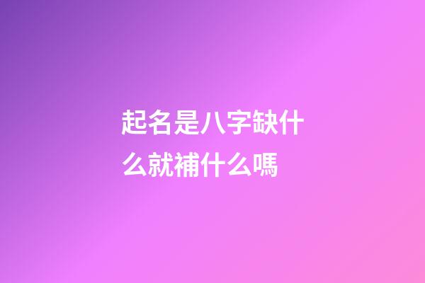 起名是八字缺什么就補什么嗎(起名字八字缺什么就要補什么嗎)-第1張-寶寶起名-玄機派