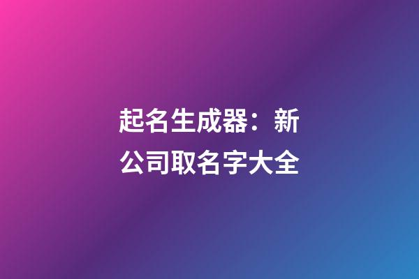 起名生成器：新公司取名字大全-第1張-公司起名-玄機(jī)派