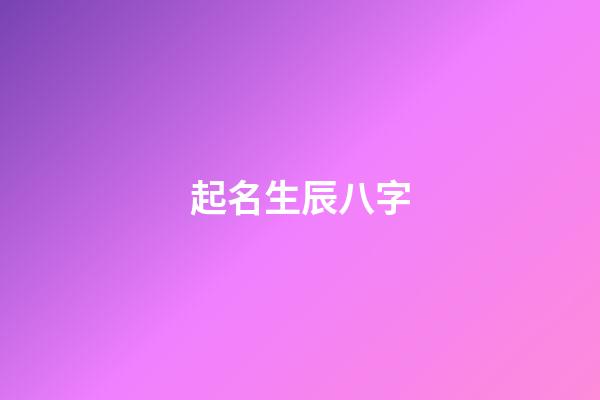 起名生辰八字(生辰八字查詢)-第1張-寶寶起名-玄機派