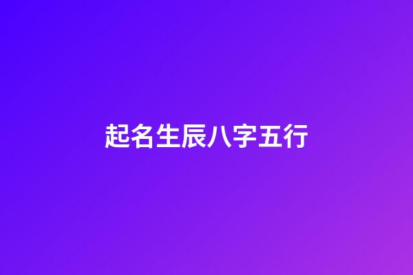起名生辰八字五行(起名生辰八字五行查詢)-第1張-寶寶起名-玄機派