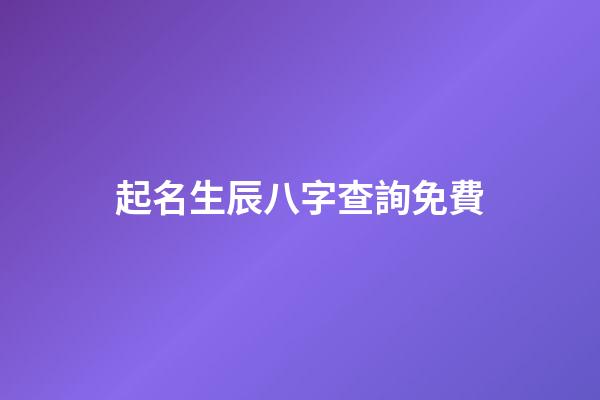 起名生辰八字查詢免費(起名生辰八字查詢免費網)-第1張-寶寶起名-玄機派