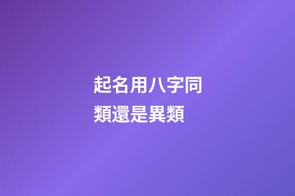 起名用八字同類還是異類