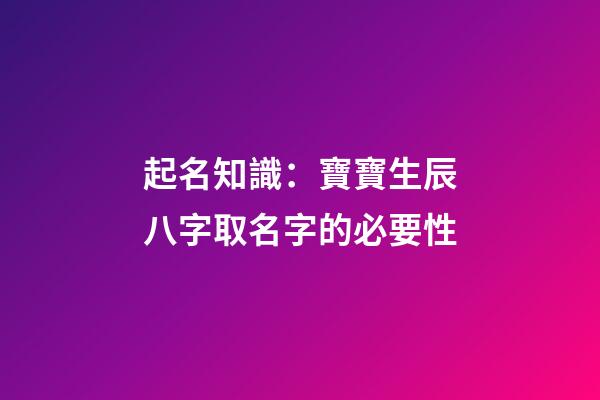 起名知識：寶寶生辰八字取名字的必要性