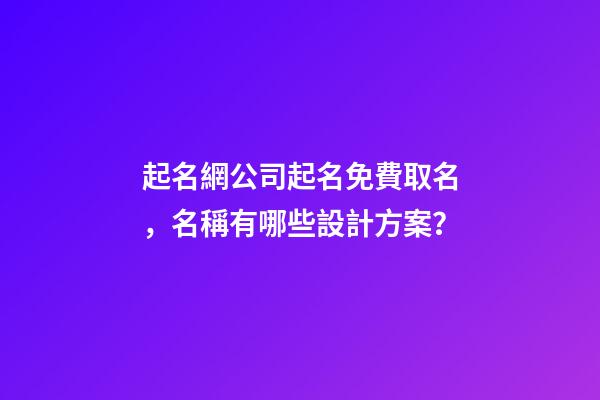 起名網公司起名免費取名，名稱有哪些設計方案？