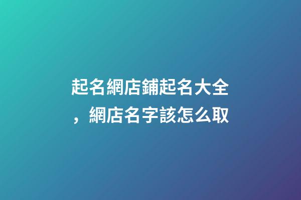 起名網店鋪起名大全，網店名字該怎么取-第1張-店鋪起名-玄機派