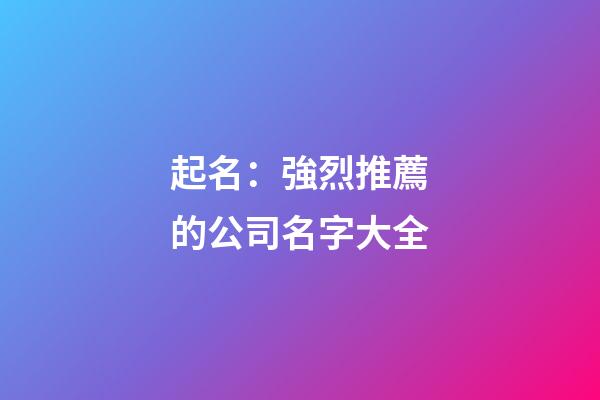 起名：強烈推薦的公司名字大全