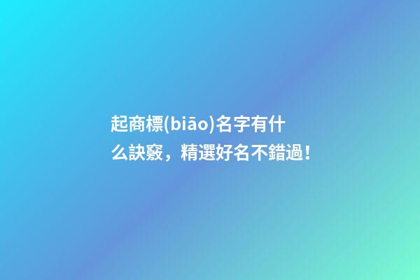 起商標(biāo)名字有什么訣竅，精選好名不錯過！-第1張-商標(biāo)起名-玄機(jī)派