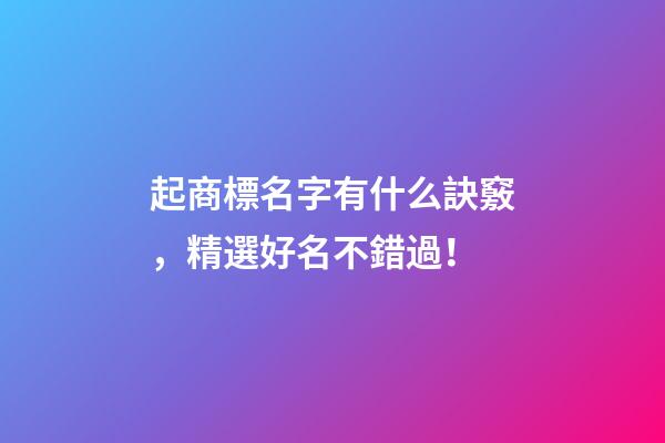 起商標名字有什么訣竅，精選好名不錯過！
