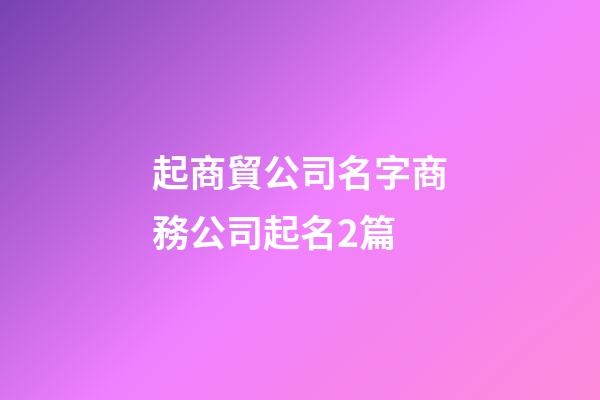 起商貿公司名字商務公司起名2篇