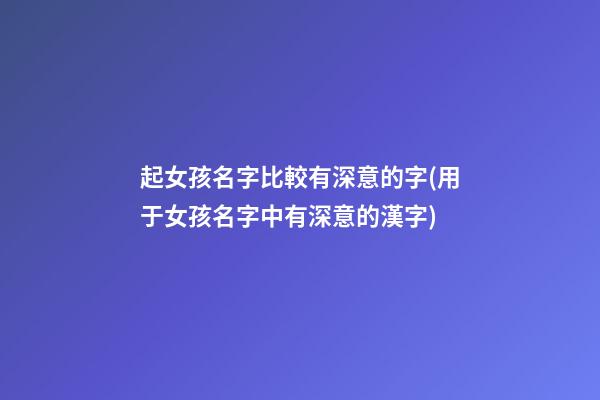 起女孩名字比較有深意的字(用于女孩名字中有深意的漢字)