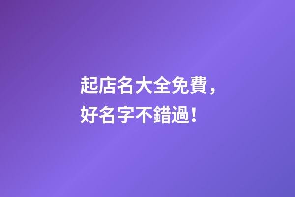 起店名大全免費，好名字不錯過！-第1張-店鋪起名-玄機派