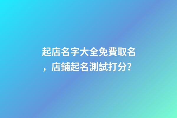 起店名字大全免費取名，店鋪起名測試打分？
