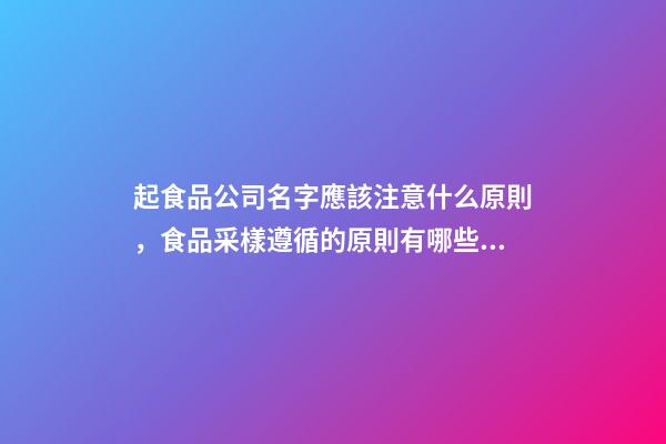 起食品公司名字應該注意什么原則，食品采樣遵循的原則有哪些？-第1張-公司起名-玄機派