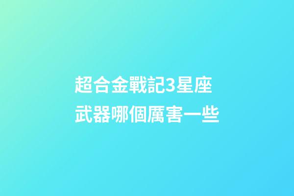 超合金戰記3星座武器哪個厲害一些-第1張-星座運勢-玄機派