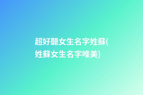 超好聽女生名字姓蘇(姓蘇女生名字唯美)