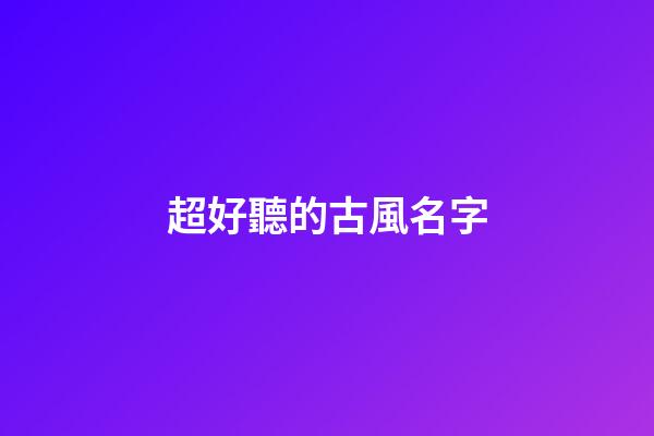 超好聽的古風名字(兩個字古風名字)-第1張-寶寶起名-玄機派