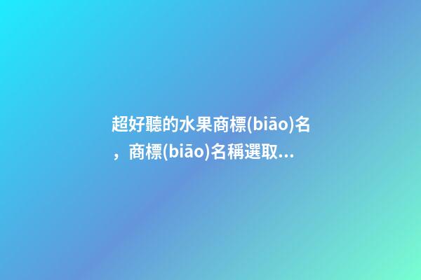 超好聽的水果商標(biāo)名，商標(biāo)名稱選取分析