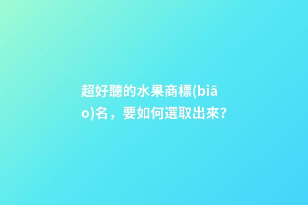 超好聽的水果商標(biāo)名，要如何選取出來？