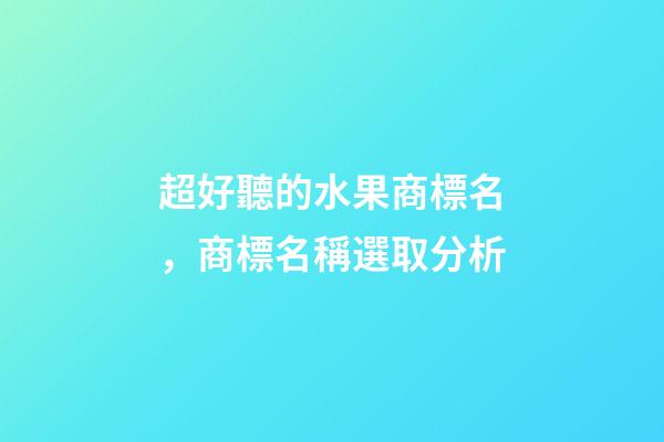 超好聽的水果商標名，商標名稱選取分析-第1張-商標起名-玄機派