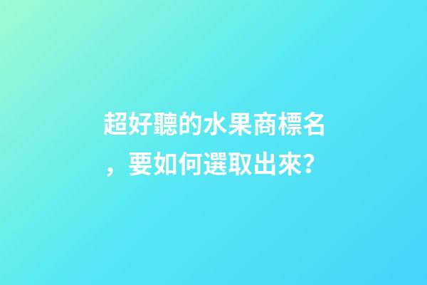 超好聽的水果商標名，要如何選取出來？