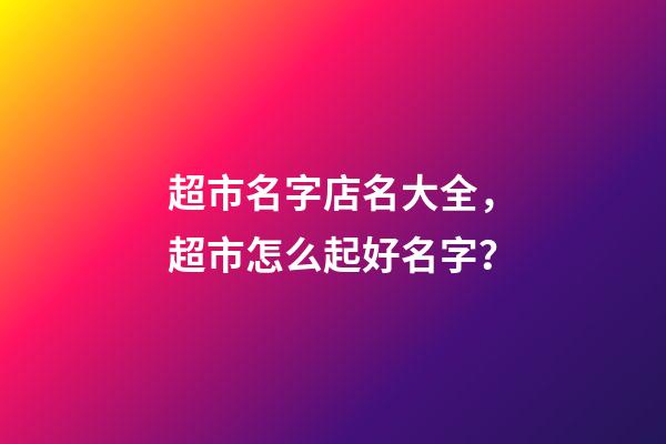 超市名字店名大全，超市怎么起好名字？