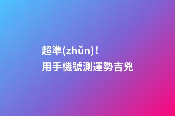 超準(zhǔn)！用手機號測運勢吉兇