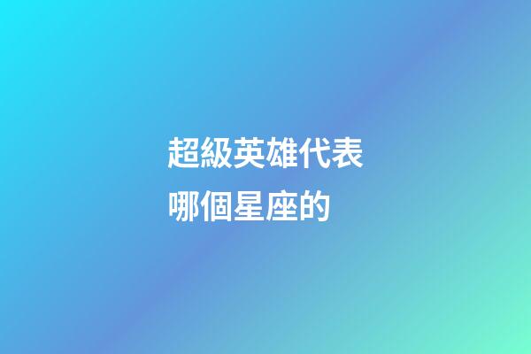 超級英雄代表哪個星座的-第1張-星座運勢-玄機派
