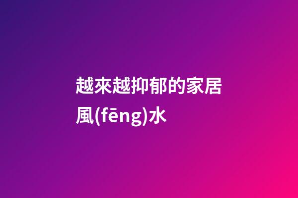 越來越抑郁的家居風(fēng)水