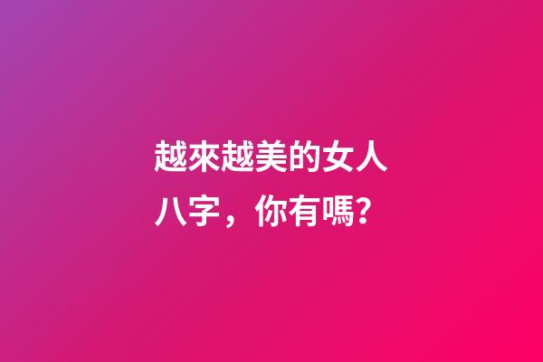越來越美的女人八字，你有嗎？