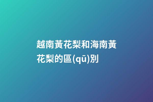 越南黃花梨和海南黃花梨的區(qū)別