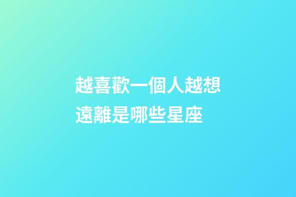 越喜歡一個人越想遠離是哪些星座-第1張-星座運勢-玄機派
