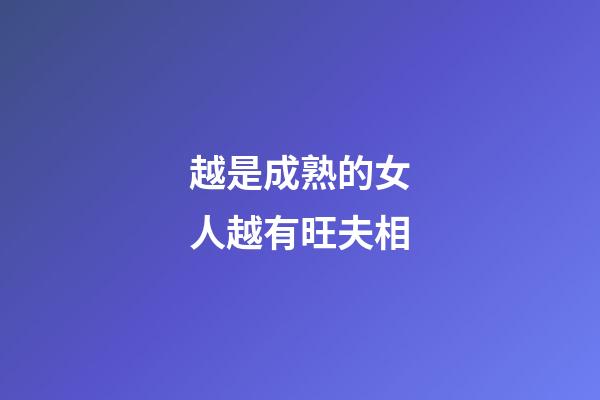 越是成熟的女人越有旺夫相
