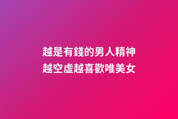 越是有錢的男人精神越空虛越喜歡唯美女