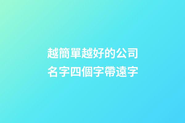 越簡單越好的公司名字四個字帶遠字-第1張-公司起名-玄機派