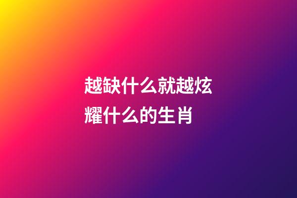 越缺什么就越炫耀什么的生肖