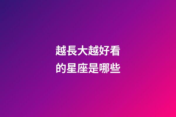 越長大越好看的星座是哪些-第1張-星座運勢-玄機派