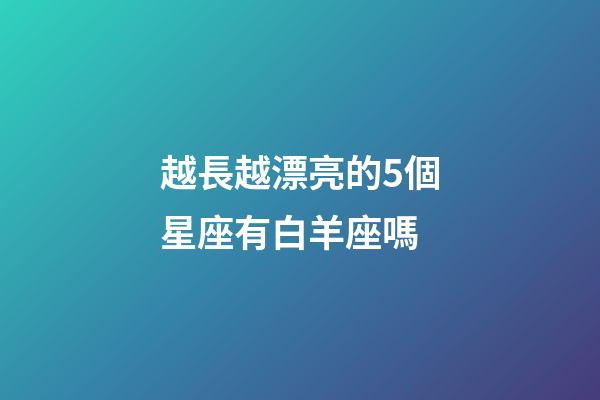 越長越漂亮的5個星座有白羊座嗎-第1張-星座運勢-玄機派