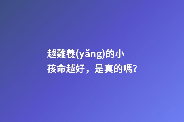 越難養(yǎng)的小孩命越好，是真的嗎？