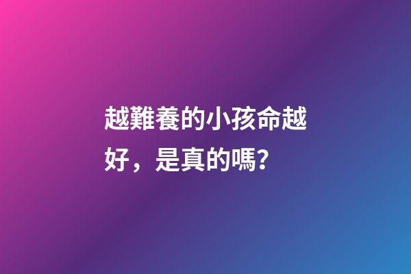 越難養的小孩命越好，是真的嗎？