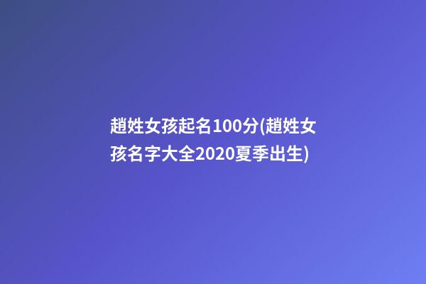 趙姓女孩起名100分(趙姓女孩名字大全2020夏季出生)