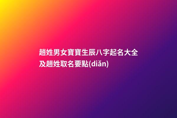 趙姓男女寶寶生辰八字起名大全及趙姓取名要點(diǎn)