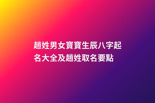 趙姓男女寶寶生辰八字起名大全及趙姓取名要點