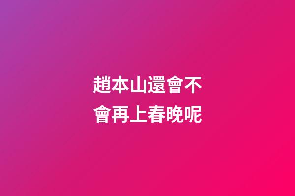 趙本山還會不會再上春晚呢