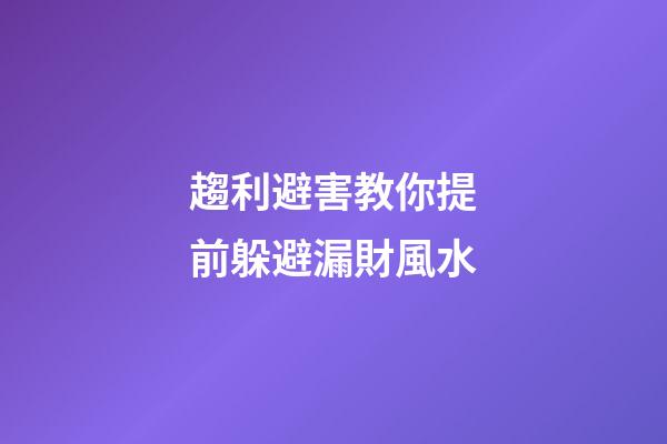 趨利避害教你提前躲避漏財風水