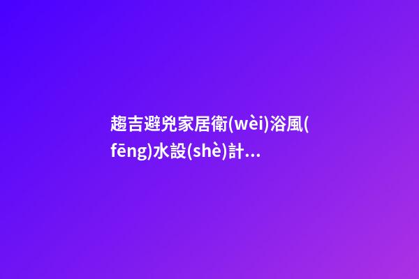 趨吉避兇家居衛(wèi)浴風(fēng)水設(shè)計法