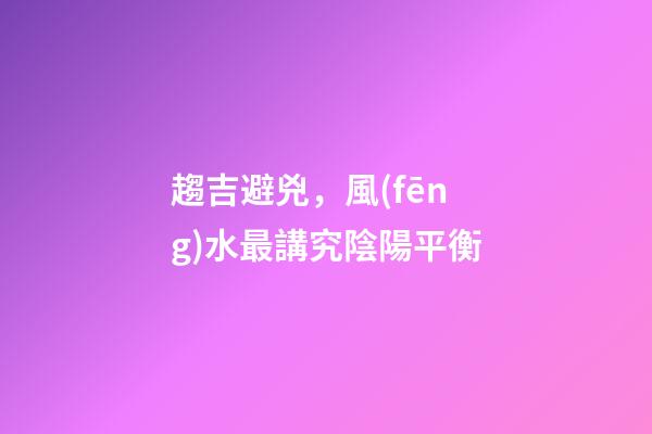趨吉避兇，風(fēng)水最講究陰陽平衡