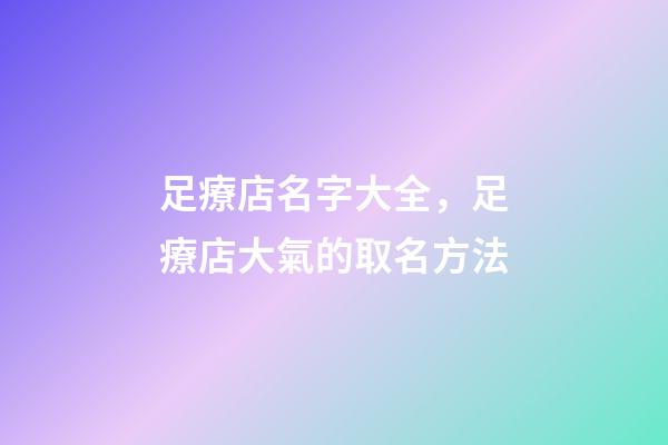足療店名字大全，足療店大氣的取名方法-第1張-店鋪起名-玄機派
