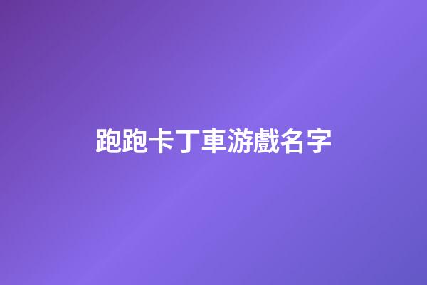 跑跑卡丁車游戲名字