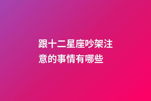 跟十二星座吵架注意的事情有哪些-第1張-星座運勢-玄機派