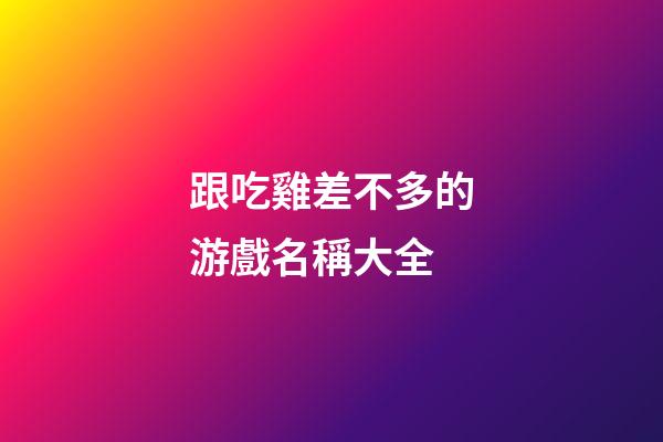 跟吃雞差不多的游戲名稱大全